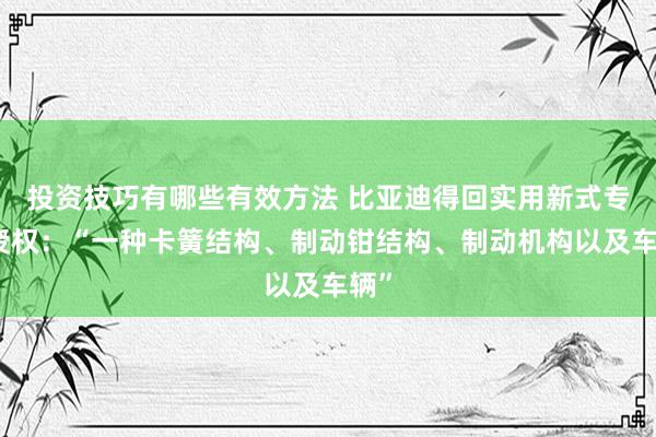 投资技巧有哪些有效方法 比亚迪得回实用新式专利授权：“一种卡簧结构、制动钳结构、制动机构以及车辆”