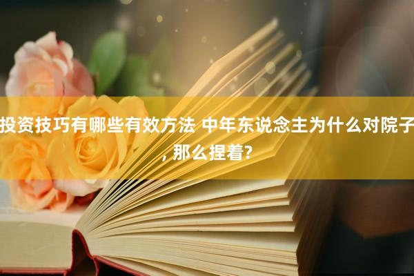 投资技巧有哪些有效方法 中年东说念主为什么对院子, 那么捏着?