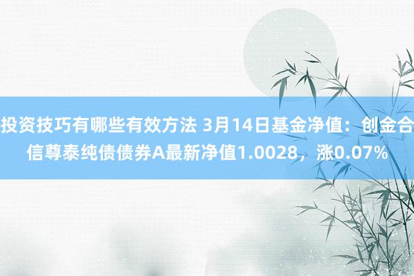 投资技巧有哪些有效方法 3月14日基金净值：创金合信尊泰纯债债券A最新净值1.0028，涨0.07%